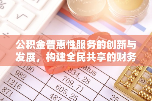 元氏公积金普惠性服务的创新与发展，构建全民共享的财务未来