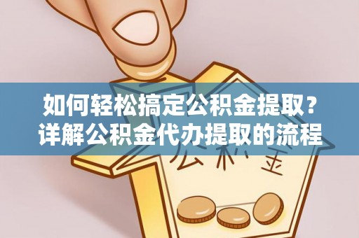 元氏如何轻松搞定公积金提取？详解公积金代办提取的流程与优势