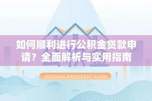 元氏如何顺利进行公积金贷款申请？全面解析与实用指南