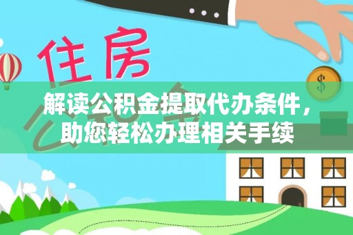 元氏解读公积金提取代办条件，助您轻松办理相关手续