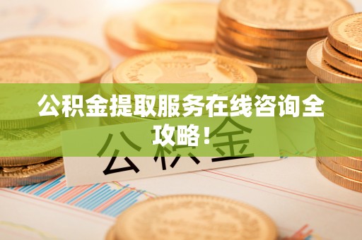 元氏公积金提取服务在线咨询全攻略！
