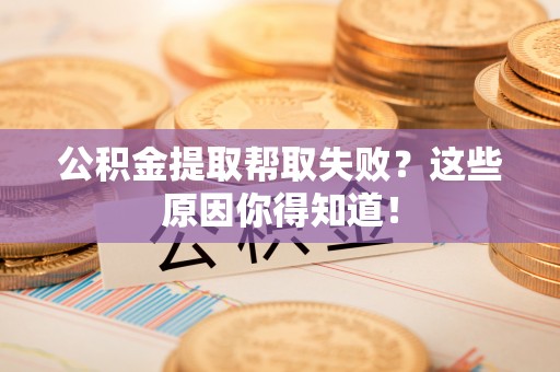 元氏公积金提取帮取失败？这些原因你得知道！