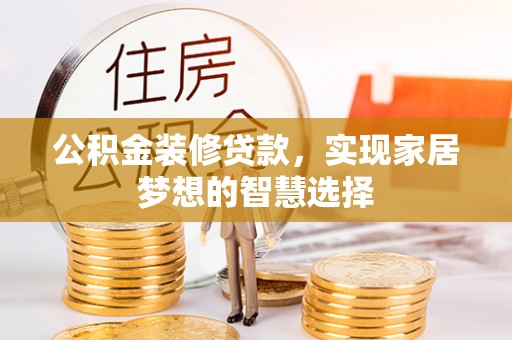 元氏公积金装修贷款，实现家居梦想的智慧选择