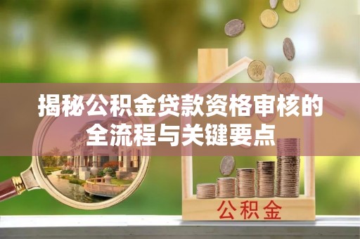 元氏揭秘公积金贷款资格审核的全流程与关键要点