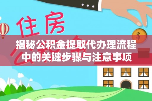 元氏揭秘公积金提取代办理流程中的关键步骤与注意事项