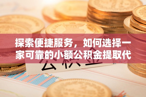 元氏探索便捷服务，如何选择一家可靠的小额公积金提取代办公司