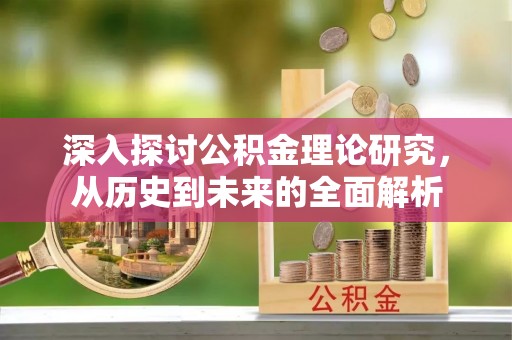 元氏深入探讨公积金理论研究，从历史到未来的全面解析