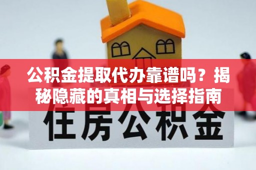 元氏公积金提取代办靠谱吗？揭秘隐藏的真相与选择指南