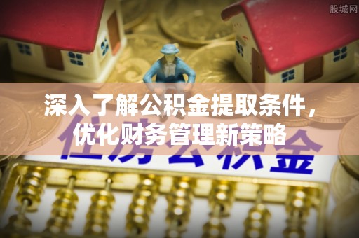 元氏深入了解公积金提取条件，优化财务管理新策略