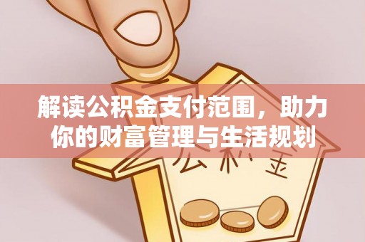 元氏解读公积金支付范围，助力你的财富管理与生活规划