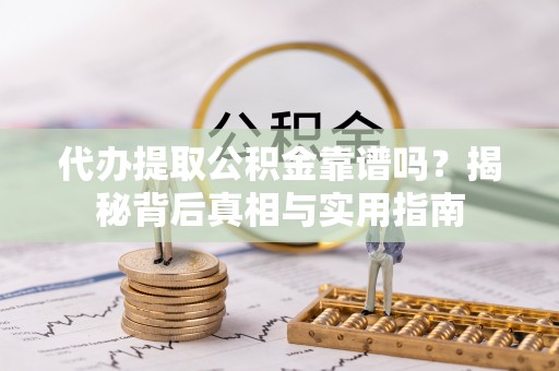 元氏代办提取公积金靠谱吗？揭秘背后真相与实用指南