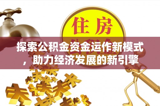 元氏探索公积金资金运作新模式，助力经济发展的新引擎