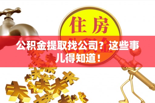 元氏公积金提取找公司？这些事儿得知道！