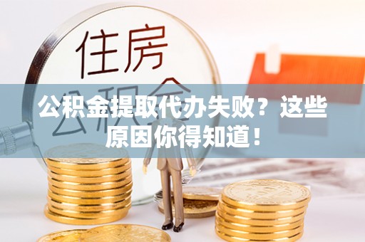 元氏公积金提取代办失败？这些原因你得知道！