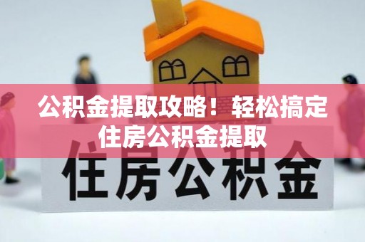 元氏公积金提取攻略！轻松搞定住房公积金提取