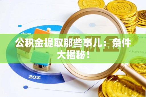 元氏公积金提取那些事儿：条件大揭秘！