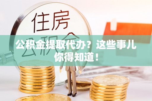 元氏公积金提取代办？这些事儿你得知道！