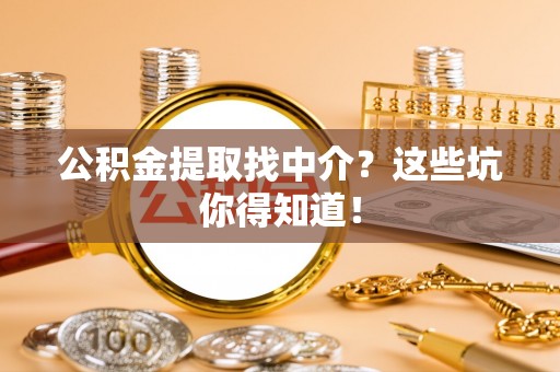 元氏公积金提取找中介？这些坑你得知道！