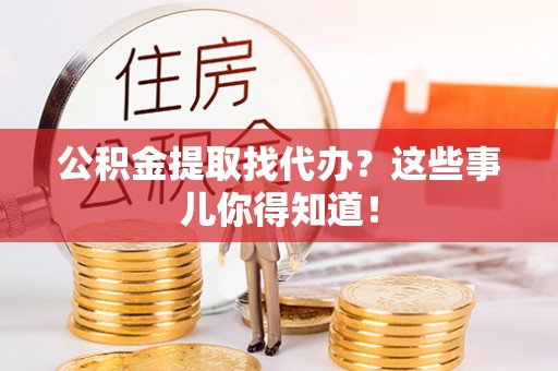 元氏公积金提取找代办？这些事儿你得知道！