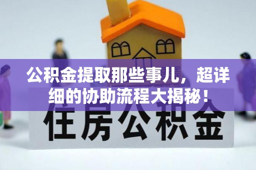 元氏公积金提取那些事儿，超详细的协助流程大揭秘！