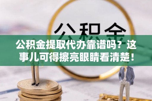 元氏公积金提取代办靠谱吗？这事儿可得擦亮眼睛看清楚！