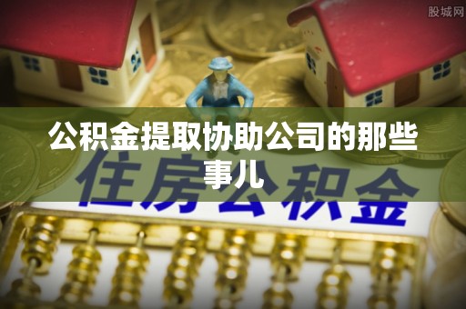 元氏公积金提取协助公司的那些事儿