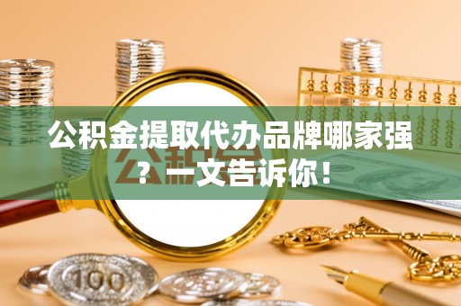 元氏公积金提取代办品牌哪家强？一文告诉你！