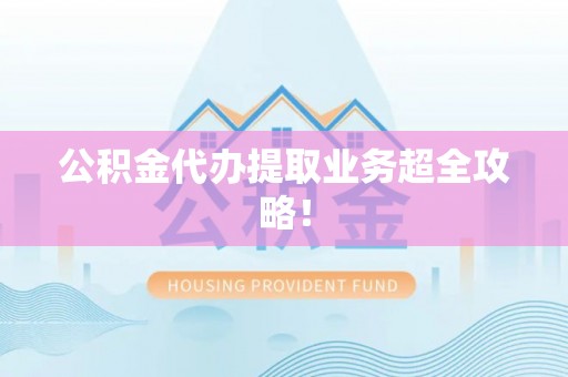 元氏公积金代办提取业务超全攻略！