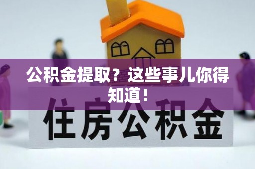元氏公积金提取？这些事儿你得知道！