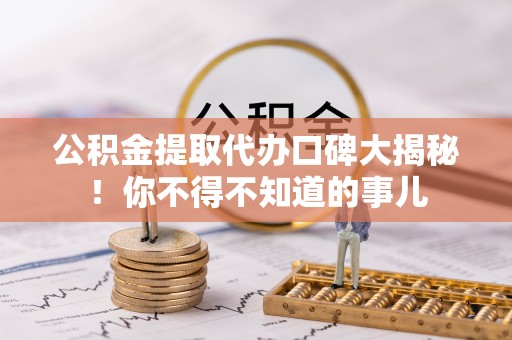 元氏公积金提取代办口碑大揭秘！你不得不知道的事儿