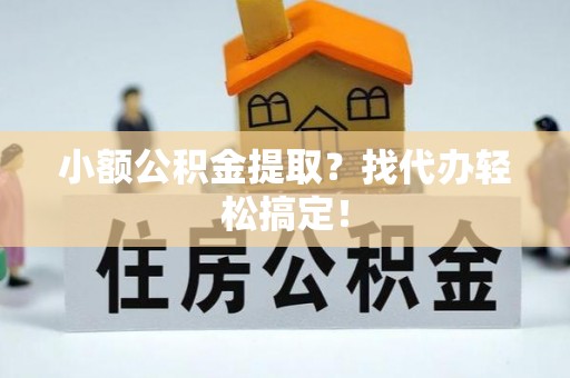 元氏小额公积金提取？找代办轻松搞定！