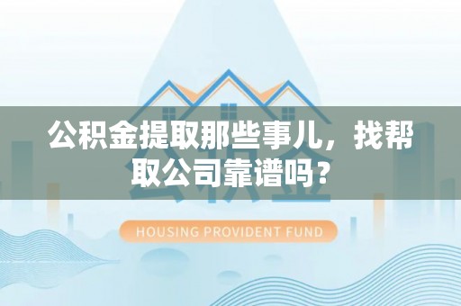 元氏公积金提取那些事儿，找帮取公司靠谱吗？