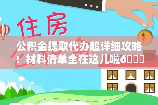 元氏公积金提取代办超详细攻略！材料清单全在这儿啦😎