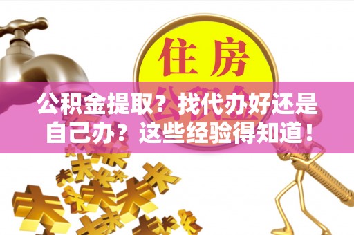元氏公积金提取？找代办好还是自己办？这些经验得知道！