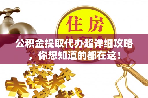 元氏公积金提取代办超详细攻略，你想知道的都在这！