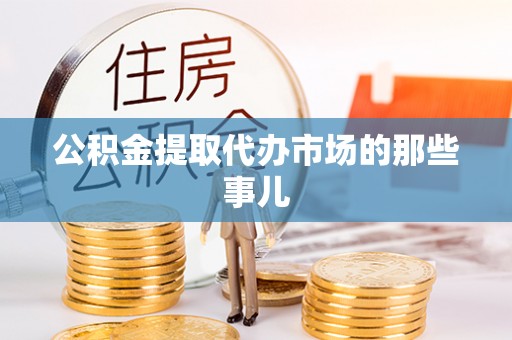 元氏公积金提取代办市场的那些事儿