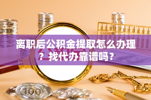 元氏离职后公积金提取怎么办理？找代办靠谱吗？