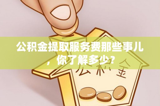 元氏公积金提取服务费那些事儿，你了解多少？