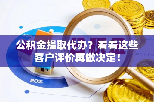 元氏公积金提取代办？看看这些客户评价再做决定！