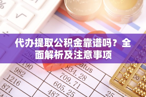 元氏代办提取公积金靠谱吗？全面解析及注意事项