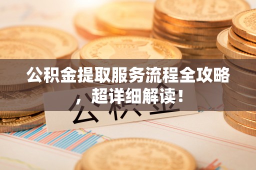 元氏公积金提取服务流程全攻略，超详细解读！