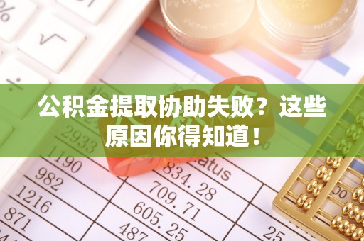 元氏公积金提取协助失败？这些原因你得知道！
