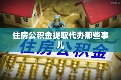 元氏住房公积金提取代办那些事儿