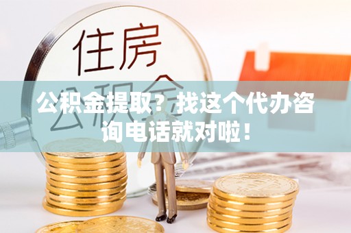 元氏公积金提取？找这个代办咨询电话就对啦！
