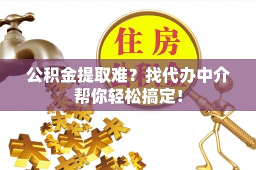 元氏公积金提取难？找代办中介帮你轻松搞定！