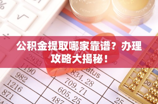 元氏公积金提取哪家靠谱？办理攻略大揭秘！