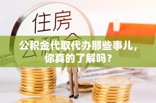 元氏公积金代取代办那些事儿，你真的了解吗？