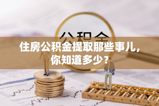 元氏住房公积金提取那些事儿，你知道多少？