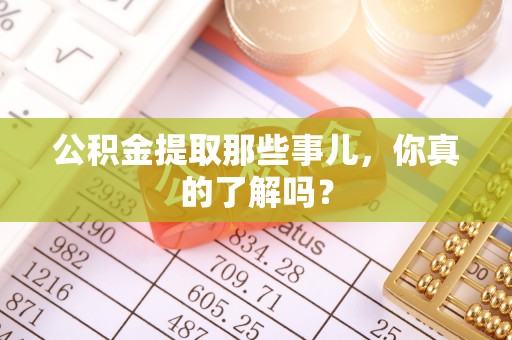 元氏公积金提取那些事儿，你真的了解吗？