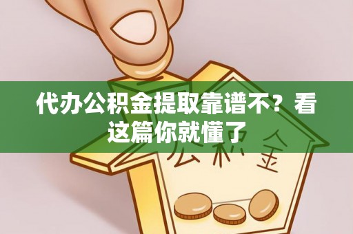 元氏代办公积金提取靠谱不？看这篇你就懂了